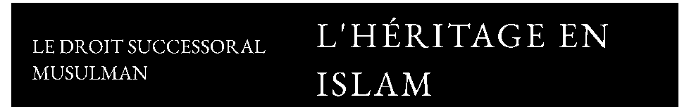 LE DROIT SUCCESSORAL MUSULMAN — L'HÉRITAGE ISLAM — EN